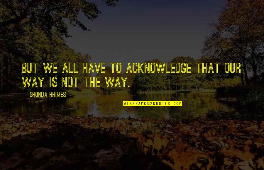 Clever Society Quotes By Shonda Rhimes: But we all have to acknowledge that our