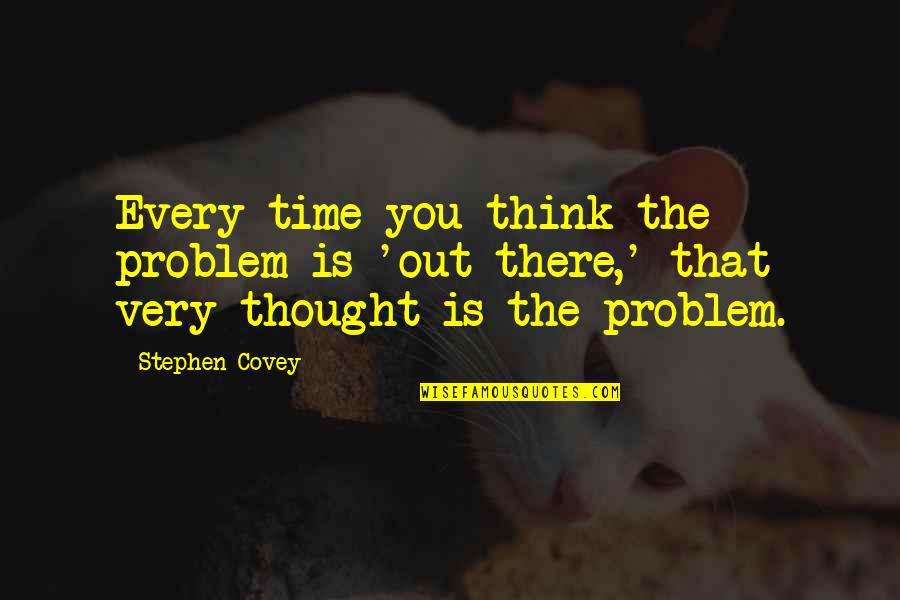Clever Toilet Quotes By Stephen Covey: Every time you think the problem is 'out