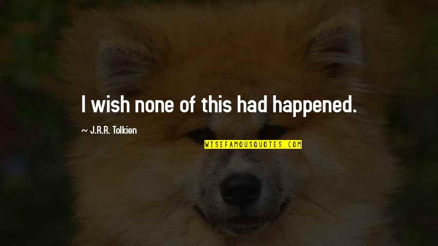 Clever Watermelon Quotes By J.R.R. Tolkien: I wish none of this had happened. Clever Watermelon Quotes By J.R.R. Tolkien: I wish none of this had happened.