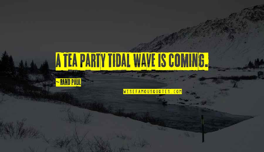 Clever Wednesday Quotes By Rand Paul: A Tea Party tidal wave is coming.