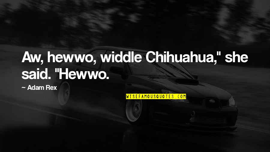 Clever Weed Quotes By Adam Rex: Aw, hewwo, widdle Chihuahua," she said. "Hewwo.