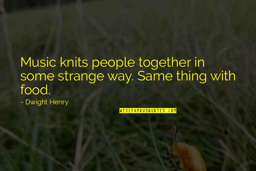 Clever Wisdom Quotes By Dwight Henry: Music knits people together in some strange way.