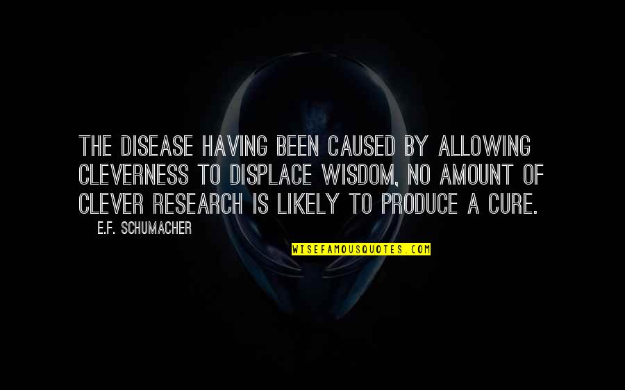 Clever Wisdom Quotes By E.F. Schumacher: The disease having been caused by allowing cleverness