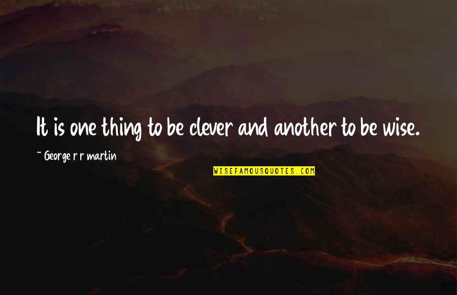 Clever Wisdom Quotes By George R R Martin: It is one thing to be clever and