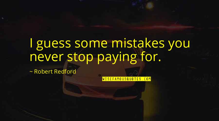 Clever Wisdom Quotes By Robert Redford: I guess some mistakes you never stop paying