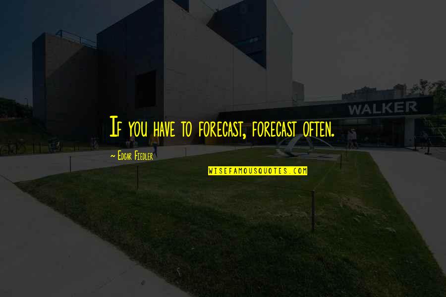 Cleverdon Paper Quotes By Edgar Fiedler: If you have to forecast, forecast often. Cleverdon Paper Quotes By Edgar Fiedler: If you have to forecast, forecast often.