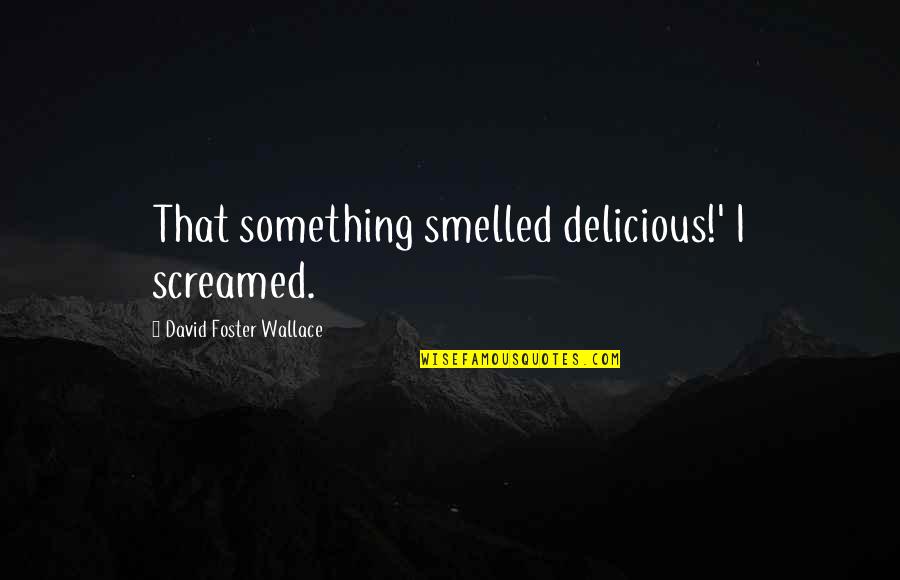Cleverdon Sod Quotes By David Foster Wallace: That something smelled delicious!' I screamed.