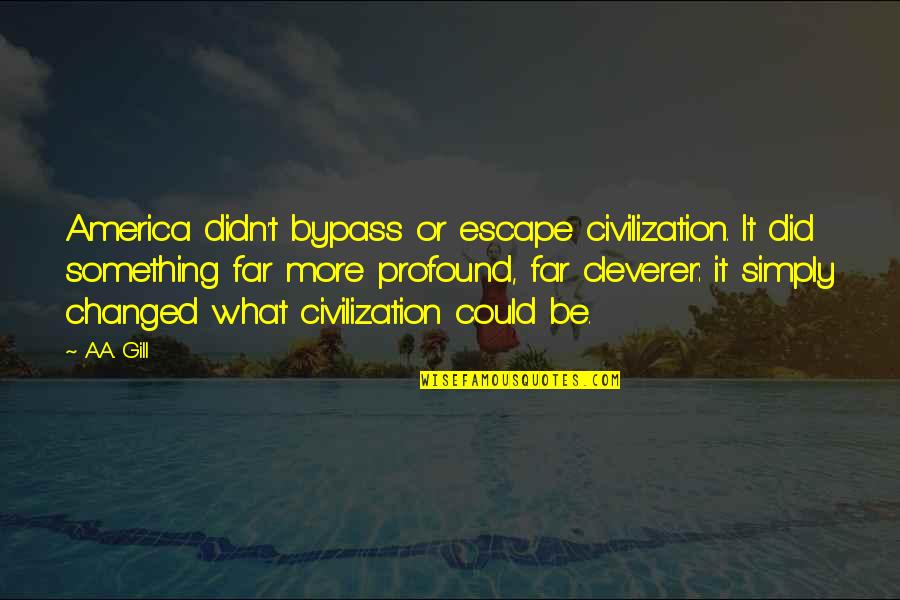 Cleverer Quotes By A.A. Gill: America didn't bypass or escape civilization. It did