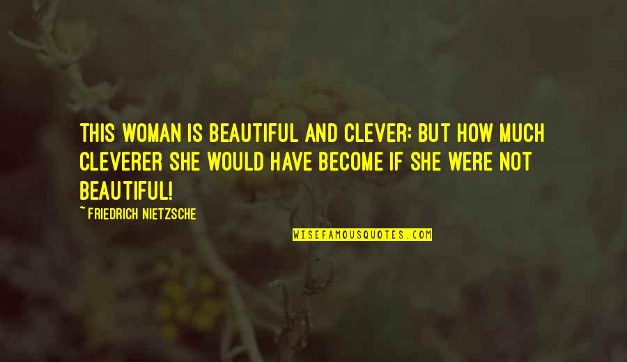 Cleverer Quotes By Friedrich Nietzsche: This woman is beautiful and clever: but how