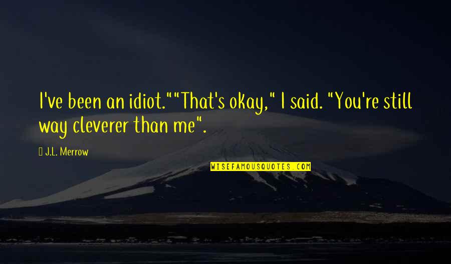 Cleverer Quotes By J.L. Merrow: I've been an idiot.""That's okay," I said. "You're