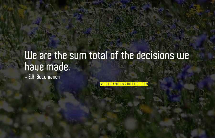 Cleverest Halloween Quotes By E.A. Bucchianeri: We are the sum total of the decisions Cleverest Halloween Quotes By E.A. Bucchianeri: We are the sum total of the decisions