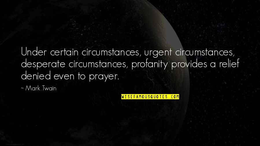Cleverest Life Quotes By Mark Twain: Under certain circumstances, urgent circumstances, desperate circumstances, profanity