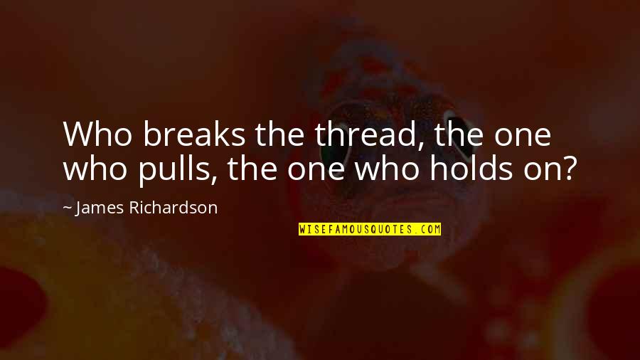 Cleverley Quotes By James Richardson: Who breaks the thread, the one who pulls,