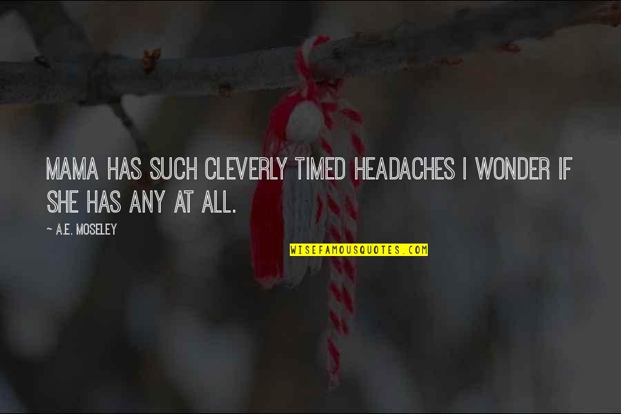 Cleverly Quotes By A.E. Moseley: Mama has such cleverly timed headaches I wonder