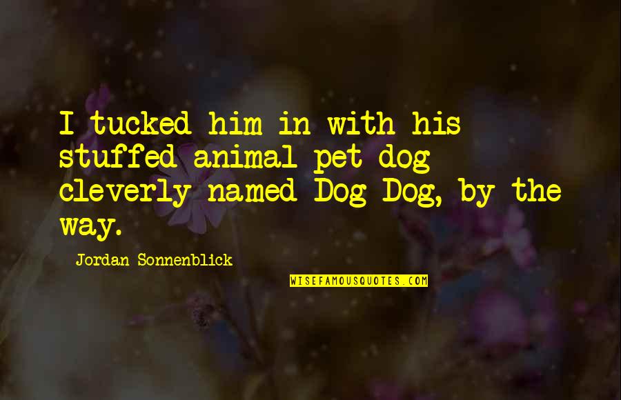 Cleverly Quotes By Jordan Sonnenblick: I tucked him in with his stuffed-animal pet Cleverly Quotes By Jordan Sonnenblick: I tucked him in with his stuffed-animal pet