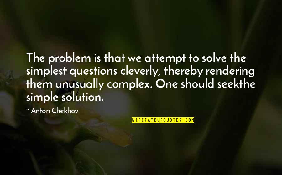 Cleverly Simple Quotes By Anton Chekhov: The problem is that we attempt to solve
