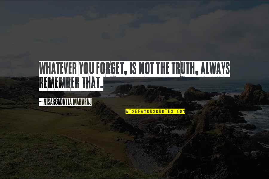 Cleverlys Quotes By Nisargadatta Maharaj: Whatever you forget, is not the truth, always