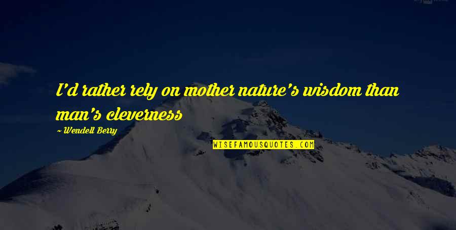 Cleverness And Wisdom Quotes By Wendell Berry: I'd rather rely on mother nature's wisdom than