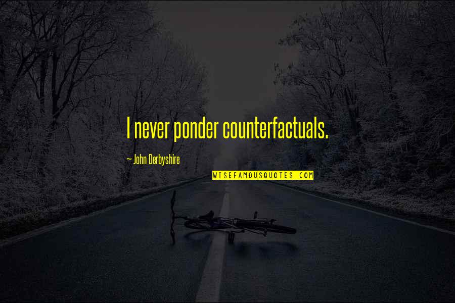 Cleverness Funny Quotes By John Derbyshire: I never ponder counterfactuals.