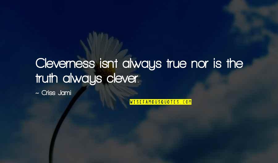 Cleverness Quotes By Criss Jami: Cleverness isn't always true nor is the truth