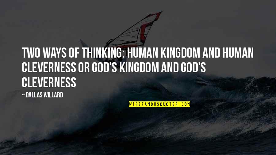 Cleverness Quotes By Dallas Willard: Two ways of thinking: Human kingdom and human