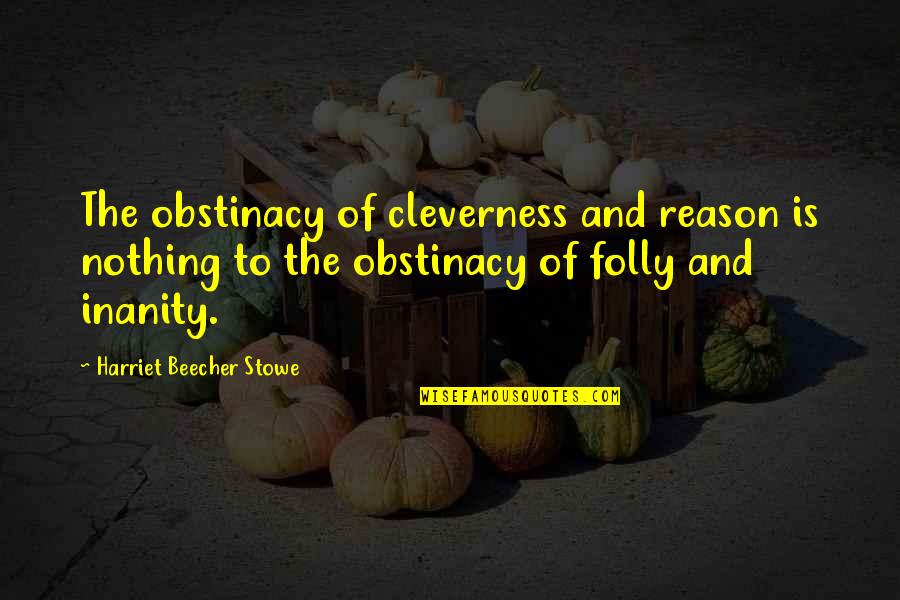 Cleverness Quotes By Harriet Beecher Stowe: The obstinacy of cleverness and reason is nothing