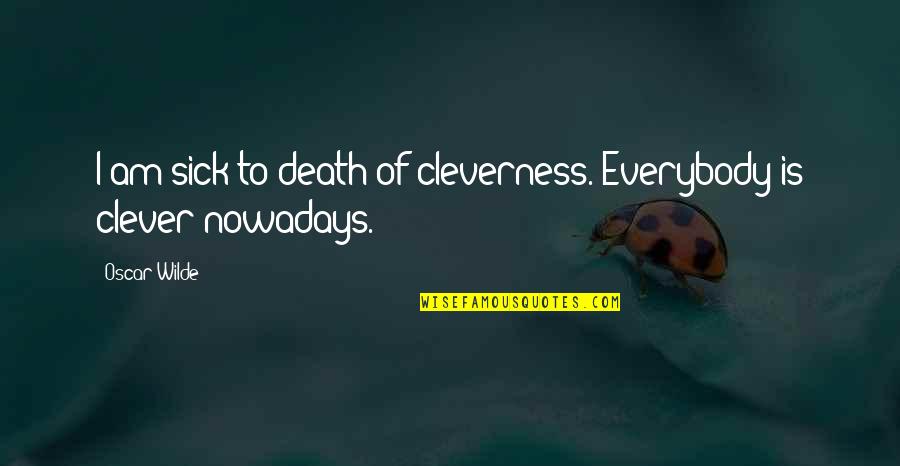 Cleverness Quotes By Oscar Wilde: I am sick to death of cleverness. Everybody