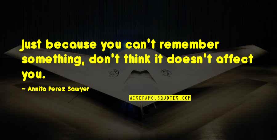 Clevinger Indians Quotes By Annita Perez Sawyer: Just because you can't remember something, don't think Clevinger Indians Quotes By Annita Perez Sawyer: Just because you can't remember something, don't think