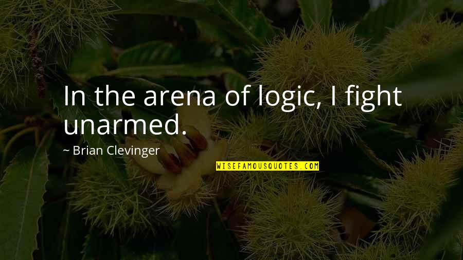 Clevinger Quotes By Brian Clevinger: In the arena of logic, I fight unarmed.