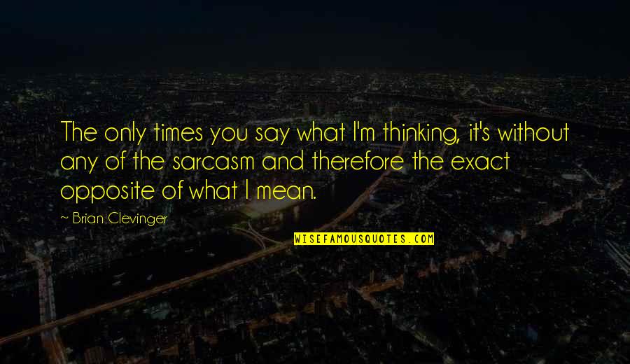 Clevinger Quotes By Brian Clevinger: The only times you say what I'm thinking, Clevinger Quotes By Brian Clevinger: The only times you say what I'm thinking,