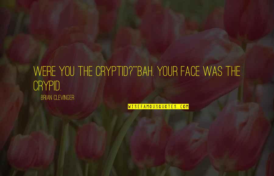 Clevinger Quotes By Brian Clevinger: Were you the cryptid?""Bah. Your FACE was the Clevinger Quotes By Brian Clevinger: Were you the cryptid?""Bah. Your FACE was the