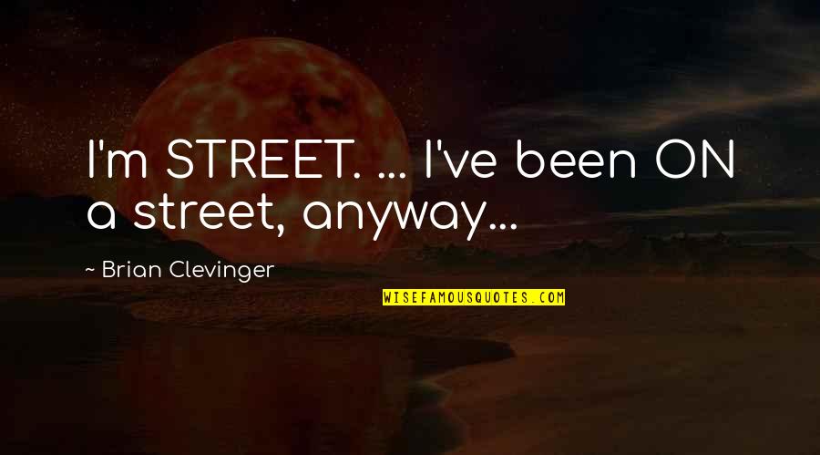 Clevinger Quotes By Brian Clevinger: I'm STREET. ... I've been ON a street, Clevinger Quotes By Brian Clevinger: I'm STREET. ... I've been ON a street,