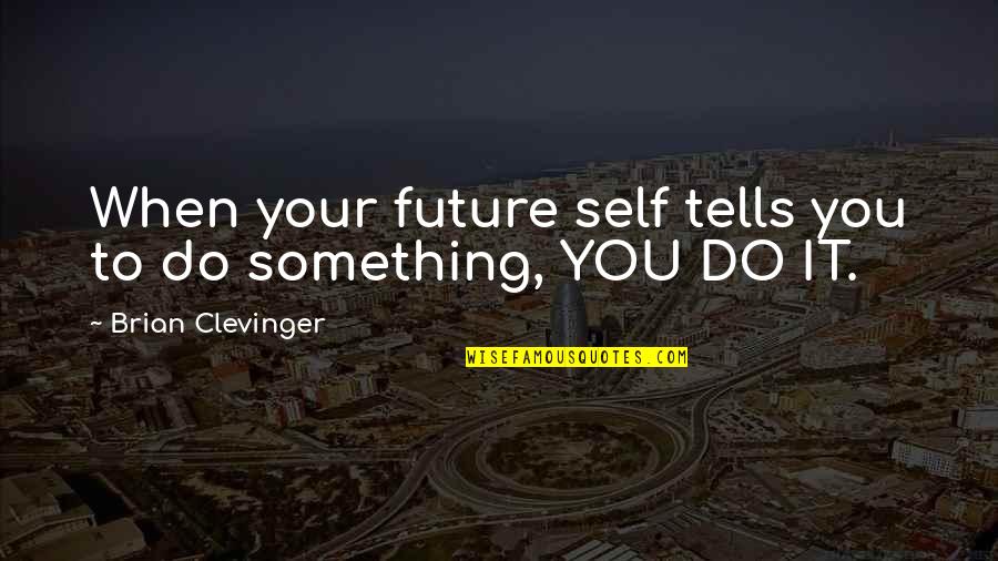 Clevinger Quotes By Brian Clevinger: When your future self tells you to do Clevinger Quotes By Brian Clevinger: When your future self tells you to do