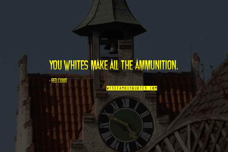 Cleyde Y Conis Quotes By Red Cloud: You whites make all the ammunition. Cleyde Y Conis Quotes By Red Cloud: You whites make all the ammunition.