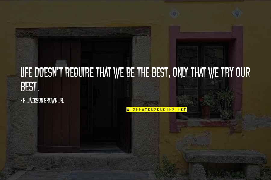 Cleyet Ligament Quotes By H. Jackson Brown Jr.: Life doesn't require that we be the best, Cleyet Ligament Quotes By H. Jackson Brown Jr.: Life doesn't require that we be the best,
