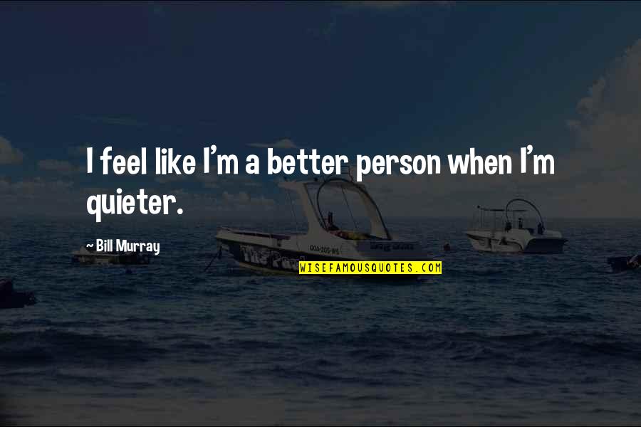 Clfd Quotes By Bill Murray: I feel like I'm a better person when