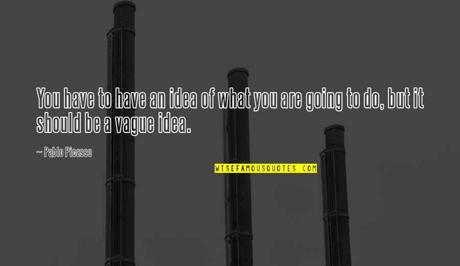 Clg Life Quotes By Pablo Picasso: You have to have an idea of what
