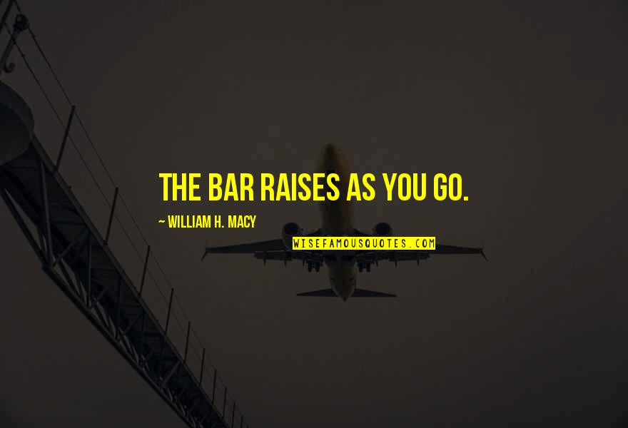 Clg Life Quotes By William H. Macy: The bar raises as you go.
