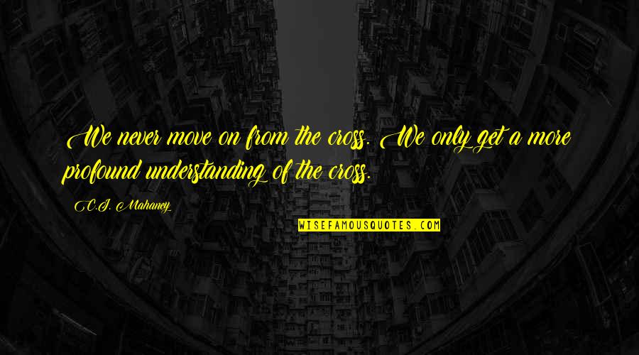 Cliare Quotes By C.J. Mahaney: We never move on from the cross. We