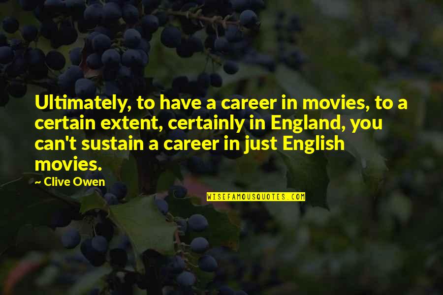 Cliche Valedictorian Quotes By Clive Owen: Ultimately, to have a career in movies, to Cliche Valedictorian Quotes By Clive Owen: Ultimately, to have a career in movies, to