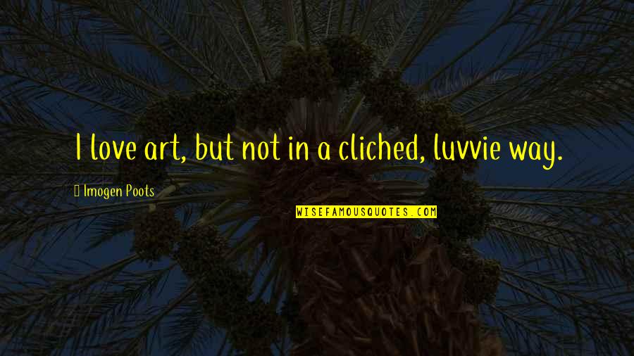 Cliched Quotes By Imogen Poots: I love art, but not in a cliched,