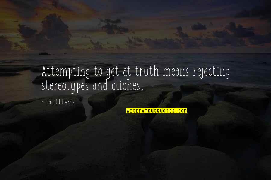 Cliches Quotes By Harold Evans: Attempting to get at truth means rejecting stereotypes