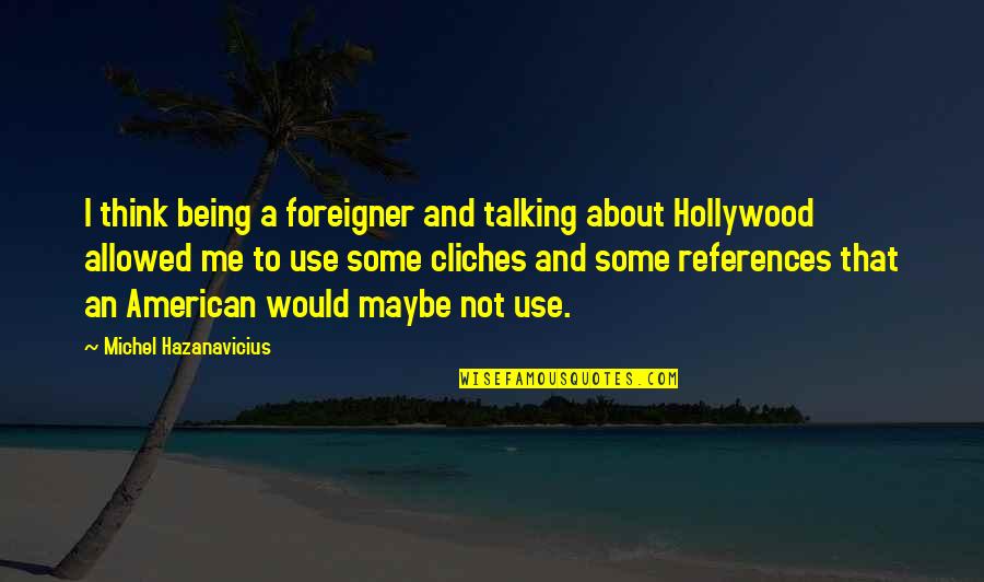 Cliches Quotes By Michel Hazanavicius: I think being a foreigner and talking about