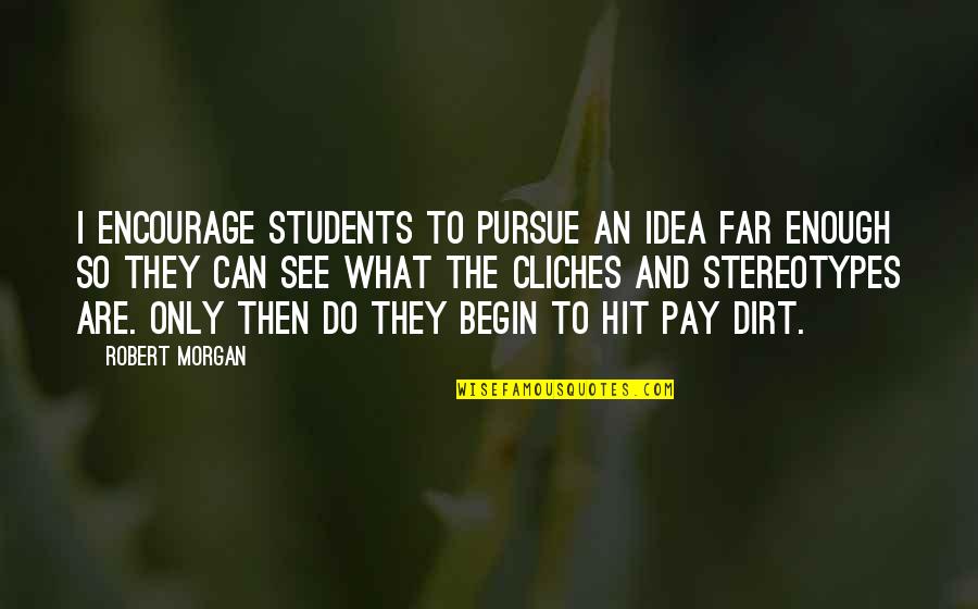 Cliches Quotes By Robert Morgan: I encourage students to pursue an idea far