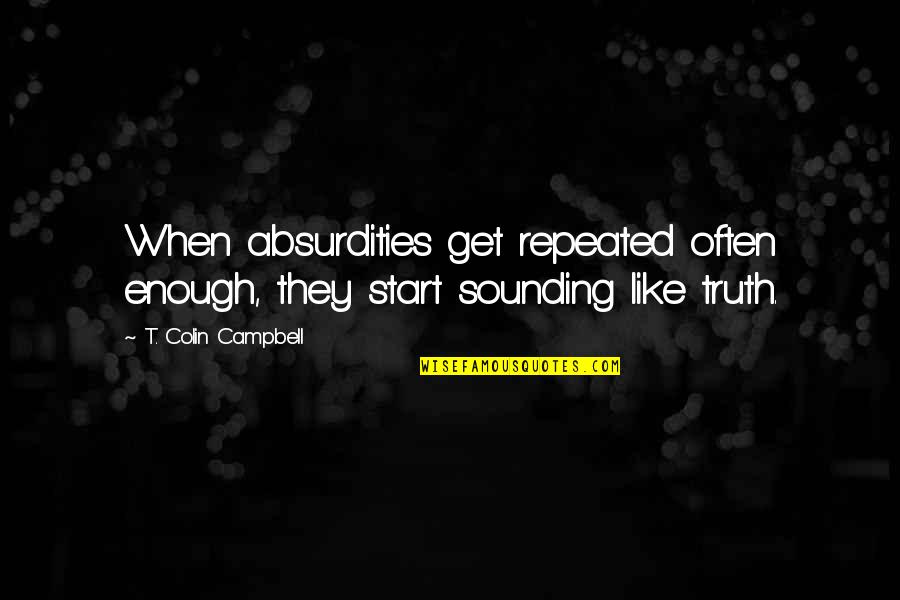 Click Movie Quotes By T. Colin Campbell: When absurdities get repeated often enough, they start
