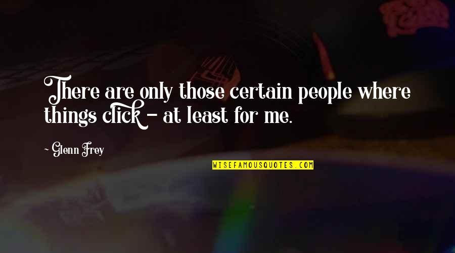 Click Things Quotes By Glenn Frey: There are only those certain people where things