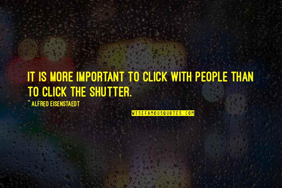 Click'd Quotes By Alfred Eisenstaedt: It is more important to click with people