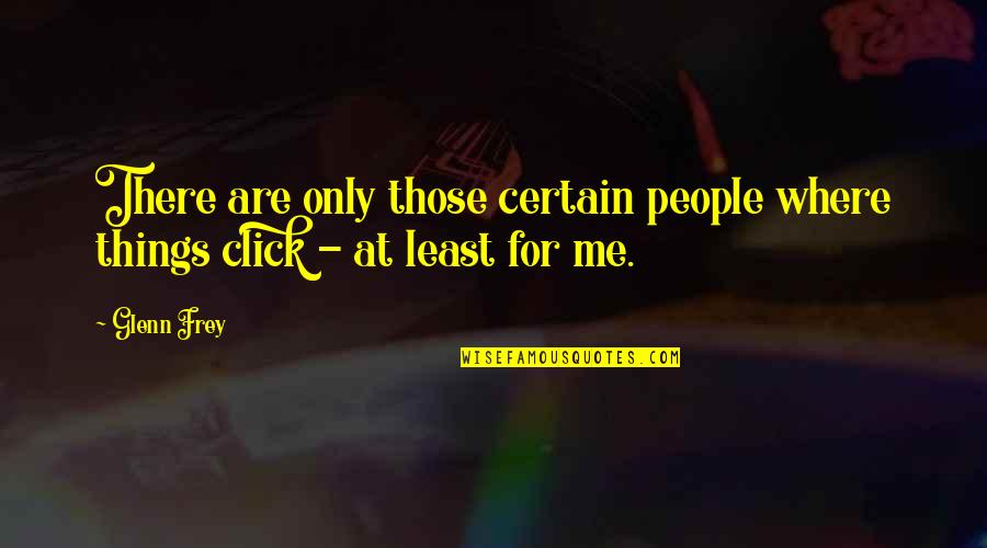 Click'd Quotes By Glenn Frey: There are only those certain people where things