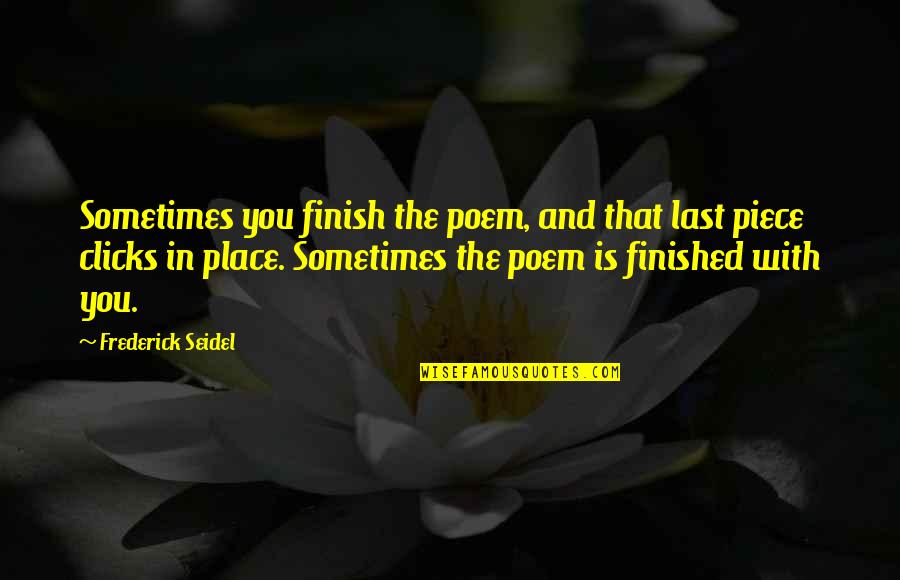 Clicks Quotes By Frederick Seidel: Sometimes you finish the poem, and that last