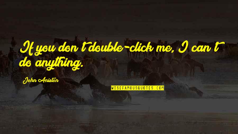 Clicks Quotes By John Aniston: If you don't double-click me, I can't do